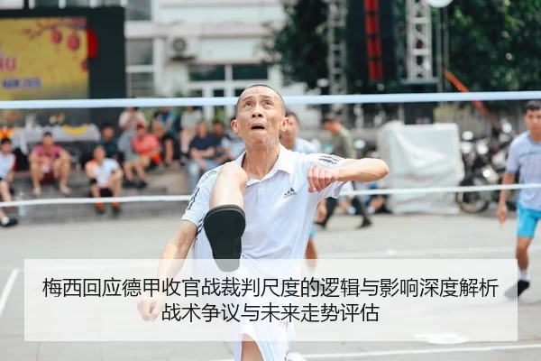 梅西回应德甲收官战裁判尺度的逻辑与影响深度解析战术争议与未来走势评估