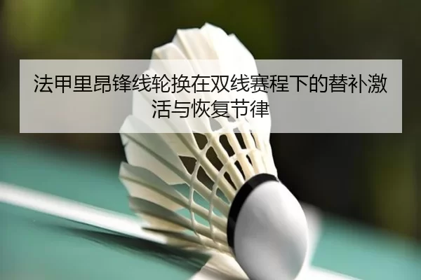 法甲里昂锋线轮换在双线赛程下的替补激活与恢复节律