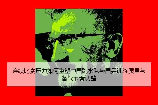 连续比赛压力如何重塑中国跳水队与国乒训练质量与备战节奏调整